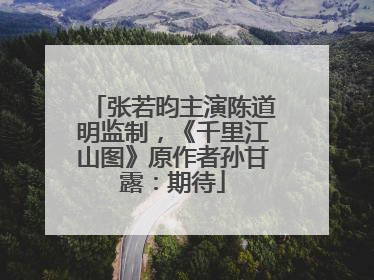 张若昀主演陈道明监制，《千里江山图》原作者孙甘露：期待